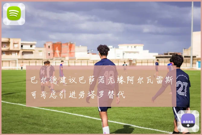 巴尔德建议巴萨若无缘阿尔瓦雷斯可考虑引进劳塔罗替代