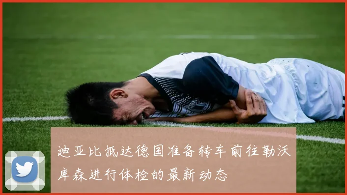 迪亚比抵达德国准备转车前往勒沃库森进行体检的最新动态