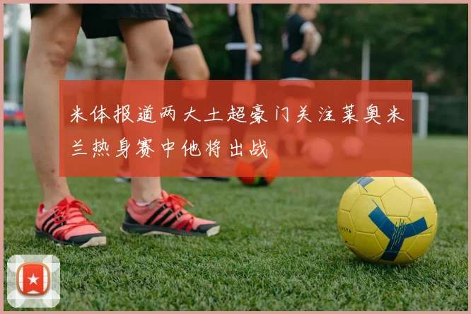 米体报道两大土超豪门关注莱奥米兰热身赛中他将出战