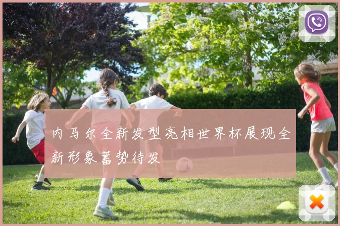 内马尔全新发型亮相世界杯展现全新形象蓄势待发