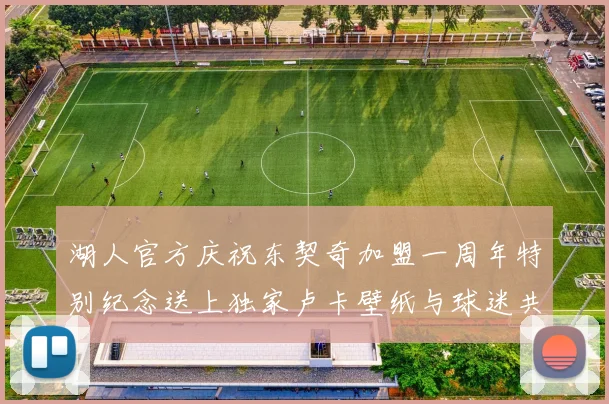 湖人官方庆祝东契奇加盟一周年特别纪念送上独家卢卡壁纸与球迷共享快乐时光