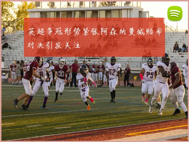 英超争冠形势紧张阿森纳曼城赔率对决引发关注
