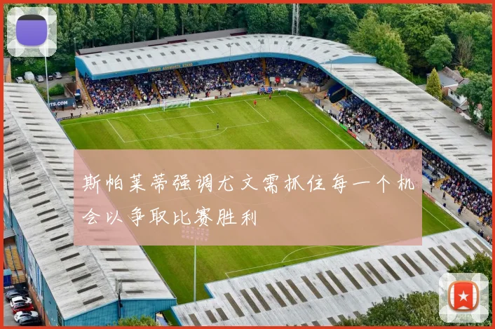 斯帕莱蒂强调尤文需抓住每一个机会以争取比赛胜利