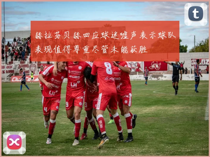 赫拉芬贝赫回应球迷嘘声表示球队表现值得尊重尽管未能获胜