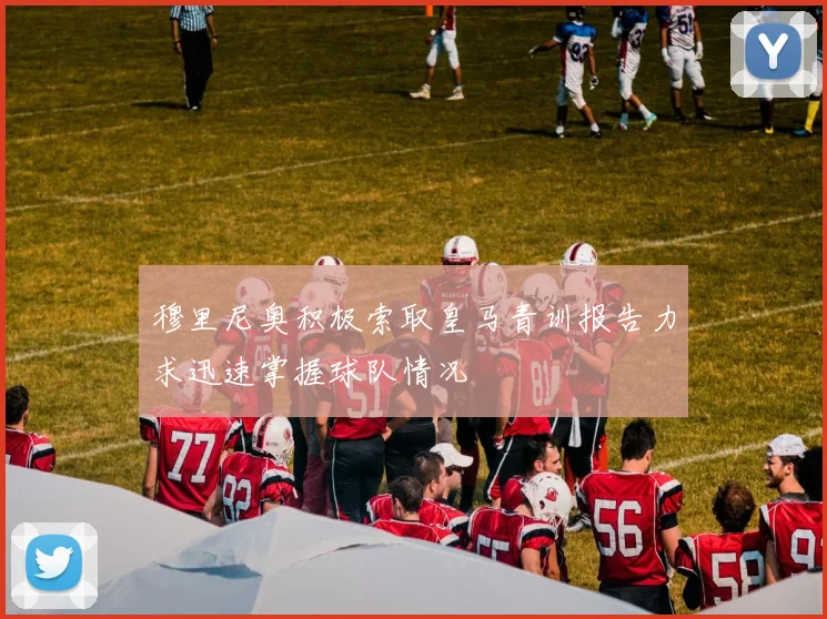穆里尼奥积极索取皇马青训报告力求迅速掌握球队情况