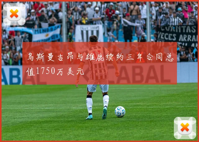 乌斯曼吉昂与雄鹿续约三年合同总值1750万美元