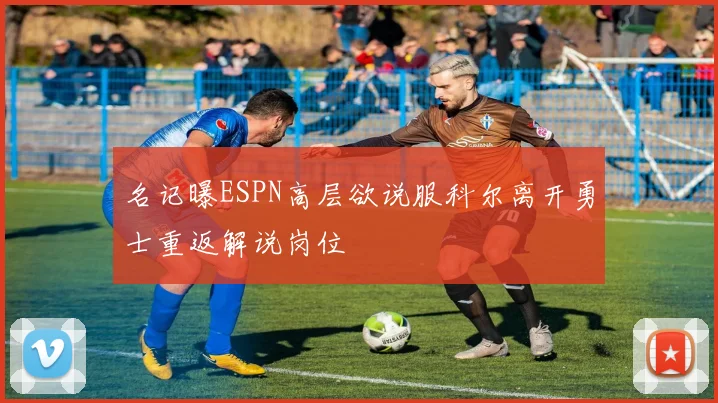 名记曝ESPN高层欲说服科尔离开勇士重返解说岗位