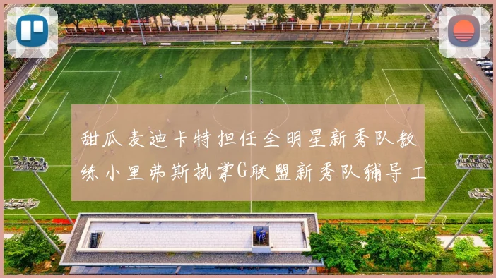 甜瓜麦迪卡特担任全明星新秀队教练小里弗斯执掌G联盟新秀队辅导工作
