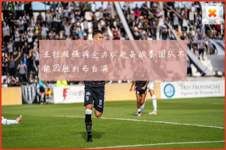王钰栋强调全力以赴备战泰国队不能因胜利而自满