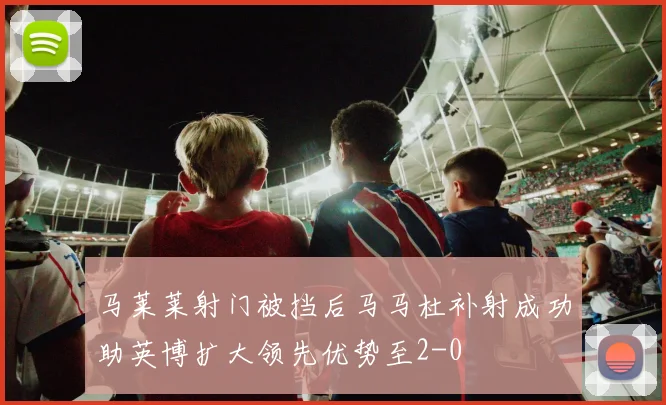 马莱莱射门被挡后马马杜补射成功助英博扩大领先优势至2-0